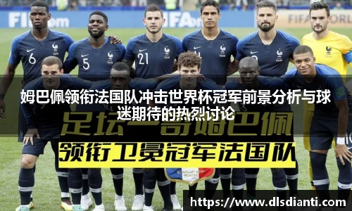 姆巴佩领衔法国队冲击世界杯冠军前景分析与球迷期待的热烈讨论