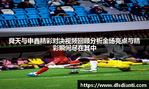 舜天与申鑫精彩对决视频回顾分析全场亮点与精彩瞬间尽在其中
