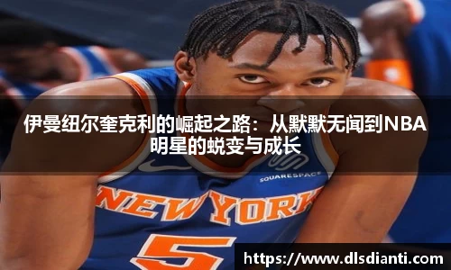 伊曼纽尔奎克利的崛起之路：从默默无闻到NBA明星的蜕变与成长