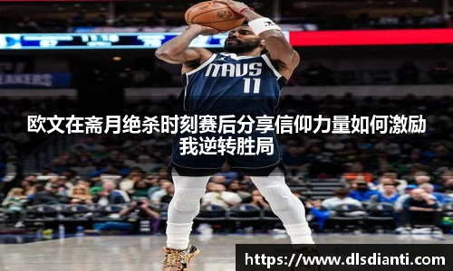 欧文在斋月绝杀时刻赛后分享信仰力量如何激励我逆转胜局