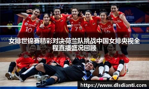 女排世锦赛精彩对决荷兰队挑战中国女排央视全程直播盛况回顾