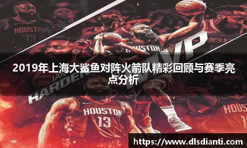 2019年上海大鲨鱼对阵火箭队精彩回顾与赛季亮点分析