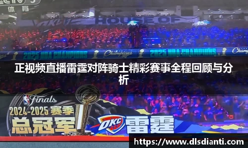 正视频直播雷霆对阵骑士精彩赛事全程回顾与分析
