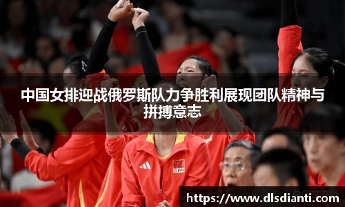 中国女排迎战俄罗斯队力争胜利展现团队精神与拼搏意志