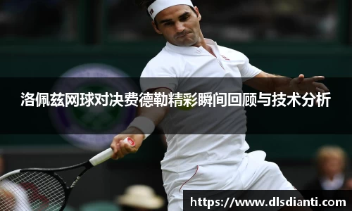 洛佩兹网球对决费德勒精彩瞬间回顾与技术分析