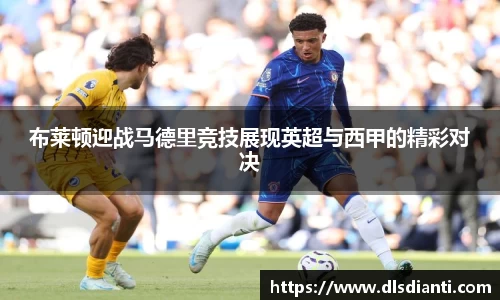 布莱顿迎战马德里竞技展现英超与西甲的精彩对决