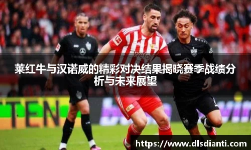 莱红牛与汉诺威的精彩对决结果揭晓赛季战绩分析与未来展望
