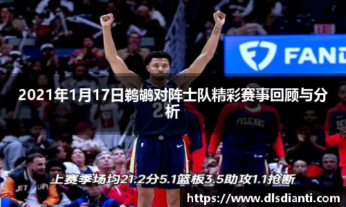 2021年1月17日鹈鹕对阵士队精彩赛事回顾与分析
